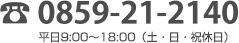 0859-21-2140 平日9:00～18:00 土曜9:00～16:00（日祝定休日）