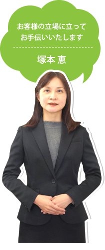 お客様の立場に立ってお手伝いいたします 塚本 恵