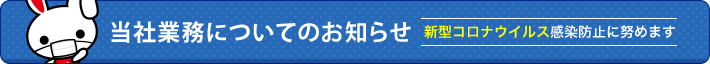 当社業務についてのお知らせ 新型コロナウイルス感染防止に努めます